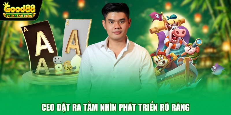CEO đặt ra tầm nhìn phát triển rõ ràng