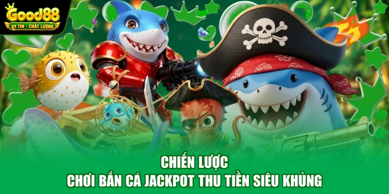 Bắn Cá Jackpot Good88 - Thế Giới Đại Dương Đầy Màu Sắc 4 Chiến lược chơi bắn cá Jackpot thu tiền siêu khủng