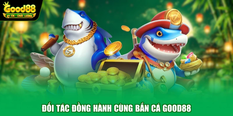 Bắn cá Good88 2 Đối tác đồng hành cùng bắn cá Good88