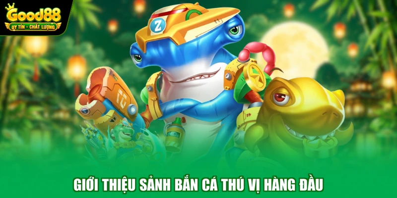 Bắn cá Good88 1 Giới thiệu sảnh bắn cá thú vị hàng đầu