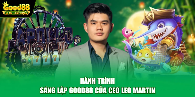 Hành trình sáng lập Good88 của CEO LEO Martin