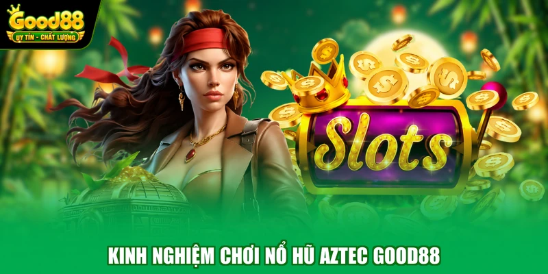 Nổ Hũ Aztec Good88 – Trải Nghiệm Cá Cược Đổi Thưởng Đẳng Cấp 3 Kinh nghiệm chơi nổ hũ Aztec Good88