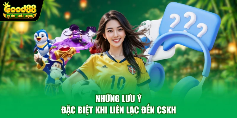 Những lưu ý đặc biệt khi liên lạc đến CSKH