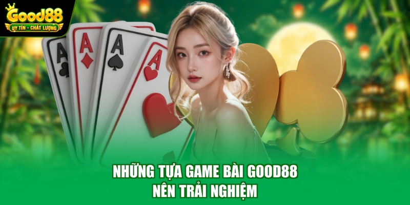 Game bài Good88 2 Những tựa game bài Good88 nên trải nghiệm