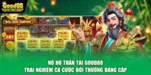 Nổ Hũ Thần Tài Good88 – Trải Nghiệm Cá Cược Đổi Thưởng Đẳng Cấp