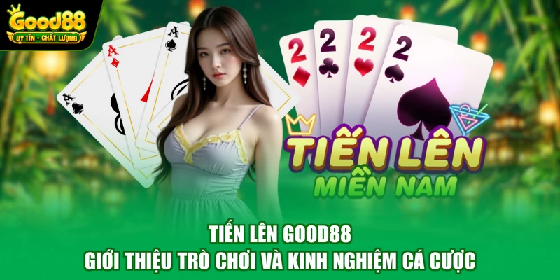 Tiến Lên Good88 - Giới Thiệu Trò Chơi Và Kinh Nghiệm Cá Cược 1 Tiến Lên Good88 - Giới Thiệu Trò Chơi Và Kinh Nghiệm Cá Cược