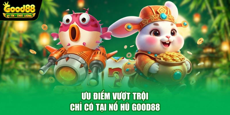Ưu điểm vượt trội chỉ có tại nổ hũ Good88