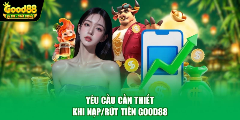 Yêu cầu cần thiết khi nạp/rút tiền Good88